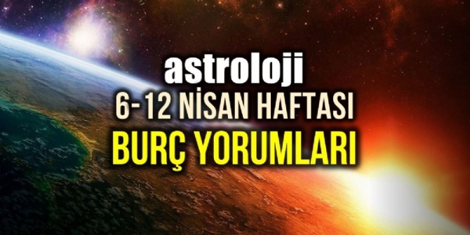 ASTROLOJİ BURÇ YORUMLARI  6 NİSAN- 12 NİSAN HAFTASI 