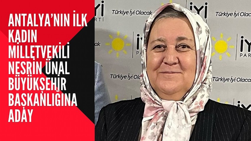 Antalya’nın İlk Kadın Milletvekili Nesrin Ünal Büyükşehir Başkanlığına Aday