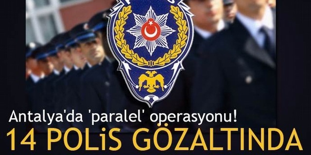 Antalya'da 14 Polise Gözaltı 