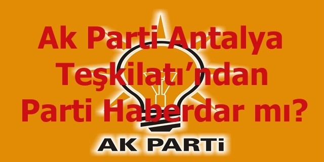 Antalya Ak Parti Teşkilatı Partiden Bağımsız mı?