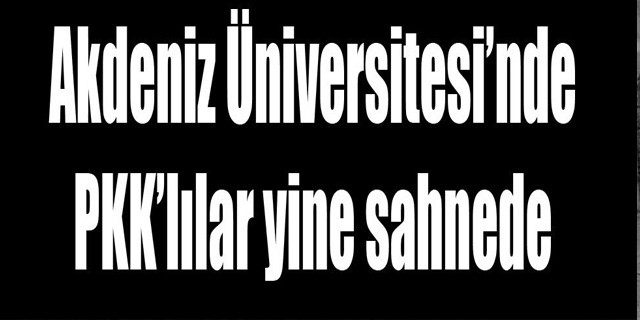 AKDENİZ ÜNİVERSİTESİ'NDE PKK'LILAR SAHNEDE!