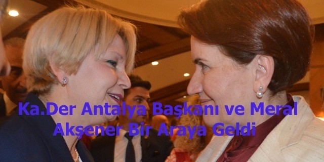 Meral Akşener Ka.Der Antalya Başkanı ile Buluştu